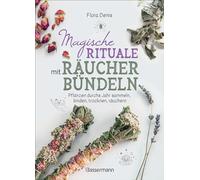 Magische Rituale mit Räucherbündeln. Pflanzen durchs Jahr sammeln, trocknen, binden, weihen, räuchern: Spirituelle Reinigung zu Jahresfesten, heiligen Tagen und Anlässen
