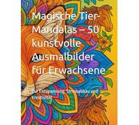 Magische Tier-Mandalas - 50 kunstvolle Ausmalbilder für Erwachsene: Zur Entspannung, Stressabbau und Kreativität