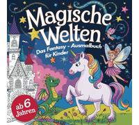 Magische Welten zum Ausmalen. Das perfekte Fantasy-Malbuch mit 50 Bildern für kleine Künstler ab 6 Jahren!