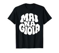 Maglia Mai Na Gioia - T Shirt Divertente Ironica Sarcastica T-Shirt