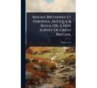 Magna Britannia Et Hibernia, Antiqua & Nova. Or, A New Survey Of Great Britain,