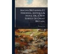 Magna Britannia Et Hibernia, Antiqua & Nova. Or, A New Survey Of Great Britain,