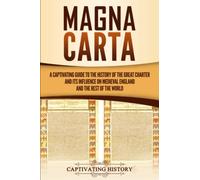 Magna Carta: A Captivating Guide to the History of the Great Charter and its Influence on Medieval England and the Rest of the World