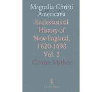 Magnalia Christi Americana: Ecclesiastical History of New-England, 1620-1698