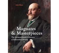 Magnates and Masterpieces: The German-Jewish Collectors of Edwardian Britain
