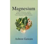 Magnesium: Sources, Deficiency, and the Benefits of an Essential Mineral Vital to Hundreds of Bodily Functions