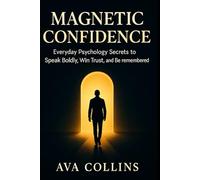 Magnetic Confidence: Everyday Psychology Secrets to Speak Boldly, Win Trust, and Be Remembered