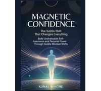 Magnetic Confidence: The Subtle Shift That Changes Everything: Build Unshakeable Self-Assurance and Personal Power Through Subtle Mindset Shifts