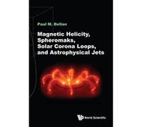 Magnetic Helicity, Spheromaks, Solar Corona Loops, And Astrophysical Jets (Electromagnetism and Plasma Ph) - [Livre en VO] Paul Mâ Bellan (Auteur)