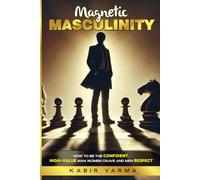 Magnetic Masculinity: How to Be the Confident, High-Value Man Women Crave and Men Respect