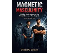 Magnetic Masculinity: How To Become The Man Women Crave And Men Respect, A Tale Of Three Men