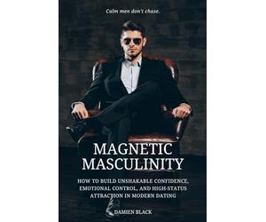 Magnetic Masculinity: How to Build Unshakable Confidence, Emotional Control, and High-Status Attraction in Modern Dating
