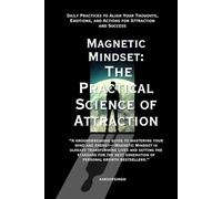 Magnetic Mindset: The Practical Science of Attraction: “Unlock the Science and Practice of Attraction to Transform Your Life, Relationships, and Success.”