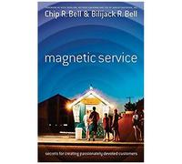 Magnetic Service: Secrets For Creating Passionately Devoted Customers