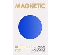 Magnetic: The Secret to Manifesting Health, Wealth, Love, and Happiness