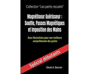 Magnétiseur Guérisseur : souffle, passes magnétiques et imposition des mains: Avec illustrations pour une meilleure compréhension des gestes