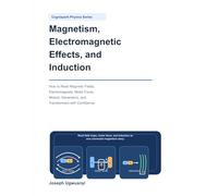 Magnetism, Electromagnetic Effects, and Induction: How to Read Magnetic Fields, Electromagnets, Motor Force, Motors, Generators, Transformers, and Induction with Confidence