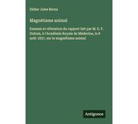 Magnétisme animal: Examen et réfutation du rapport fait par M. E. F. Dubois, à l'Académie Royale de Médecine, le 8 août 1837, sur le magnétisme animal