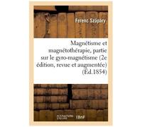 Magnétisme Et Magnétothérapie 2e Édition, Revue Et Augmentée D'une 3e Partie Sur Le Gyro-Magnétisme
