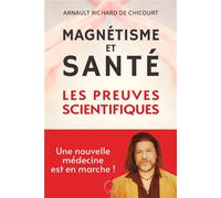 Magnétisme et santé : les preuves scientifiques Une nouvelle médecine est en marche ! - Arnault Richard de Chicourt - Symbiose - broché - Guide