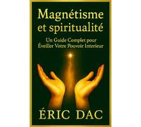 MAGNÉTISME ET SPIRITUALITÉ: Un Guide Complet pour Éveiller Votre Pouvoir Intérieur