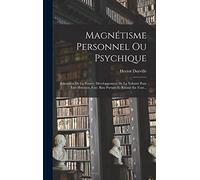 Magnétisme Personnel Ou Psychique: Éducation De La Pensée, Développement De La Volonté Pour Être Heureux, Fort, Bien Portant Et Réussir En Tout...