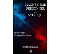 Magnétisme Personnel ou Psychique: Éducation de la Pensée, développement de la Volonté, pour être Heureux, Fort, Bien Portant et réussir en tout.