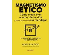 Magnetismo ético: Cómo elegir bien al amor de tu vida y lograr que te elija sin mendigar
