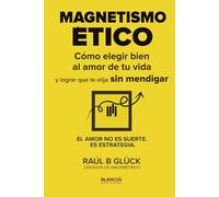 Magnetismo ético: Cómo elegir bien al amor de tu vida y lograr que te elija sin mendigar