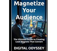 Magnetize Your Audience: The Ultimate Guide to Creating Lead Magnets That Convert