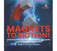 Magnets To Motion! How Electric Motors And Generators Work Electromagnets And Force Grade 6-8 Physical Science