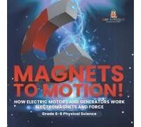 Magnets To Motion! How Electric Motors And Generators Work Electromagnets And Force Grade 6-8 Physical Science