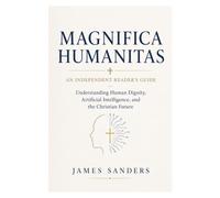 Magnifica Humanitas - An Independent Reader's Guide: Understanding Human Dignity, Artificial Intelligence, and the Christian Future