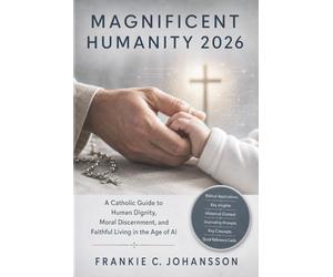 Magnificent Humanity 2026: A Catholic Guide to Human Dignity, Moral Discernment, and Faithful Living in the Age of AI