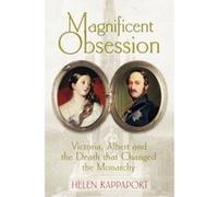 Magnificent Obsession: Victoria, Albert and the Death That Changed the Monarchy Rappaport, Helen (Auteur)