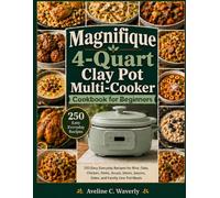 Magnifique 4-Quart Clay Pot Multi-Cooker Cookbook for Beginners: 250 Easy Everyday Recipes for Rice, Oats, Chicken, Pasta, Soups, Stews, Sauces, Sides, and Family One-Pot Meals
