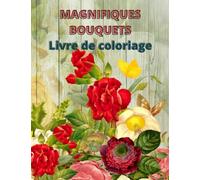 Magnifiques Bouquets: Livre de coloriage de Fleurs pour adultes, 110 pages, grand format