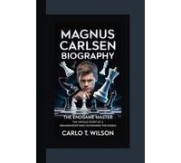 MAGNUS CARLSEN BIOGRAPHY: The Endgame Master The Untold Story of a Grandmaster Who Outsmarted the World