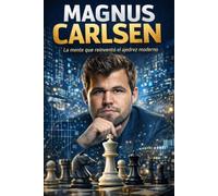 Magnus Carlsen: La mente que reinventó el ajedrez moderno