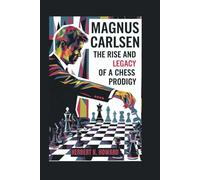 MAGNUS CARLSEN: The Rise and Legacy of a Chess Prodigy