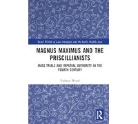 Magnus Maximus and the Priscillianists: Mass Trials and Imperial Authority in the Fourth Century
