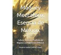 Maguey Mezcalero: Esencia de México: Cultura, Historia y Tradición del Maguey y su Riqueza en el Mezcal