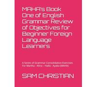 MAHA’s Book One of English Grammar Review of Objectives for Beginner Foreign Language Learners: A Series of Grammar Consolidation Exercises For Martha - Alina - Haifa - Ayaka (MAHA)