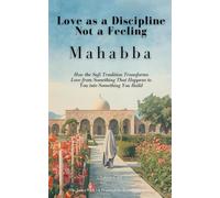 Mahabba (مَحَبَّة): Love as a Discipline Not a Feeling: How the Sufi Tradition Transforms Love from Something That Happens to You into Something You Build