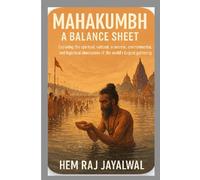 MAHAKUMBH: A BALANCE SHEET: EXPLORING THE SPIRITUAL, CULTURAL, ECONOMIC, ENVIRONMENTAL, AND LOGISTICAL DIMENSIONS OF THE WORLD'S LARGEST HUMAN GATHERING