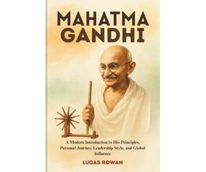 MAHATMA GANDHI: A Modern Introduction to His Principles, Personal Journey, Leadership Style, and Global Influence