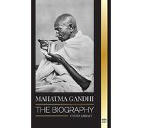 Mahatma Gandhi: The Biography of the Father of India and his Political, Non-Violence Experiments with Truth and Enlightenment