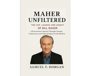 Maher Unfiltered: The Life, Laughs, and Legacy of Bill Maher: A Provocateur's Journey Through Comedy, Controversy, and Cultural Impact in the Modern Age