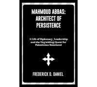 Mahmoud Abbas: Architect Of Persistence: A Life Of Diplomacy, Leadership, And The Unyielding Quest For Palestinian Statehood