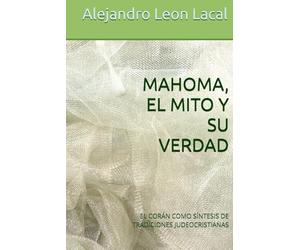 MAHOMA, EL.MITO Y SU VERDAD: EL CORÁN COMO SÍNTESIS DE TRADICIONES JUDEOCRISTIANAS